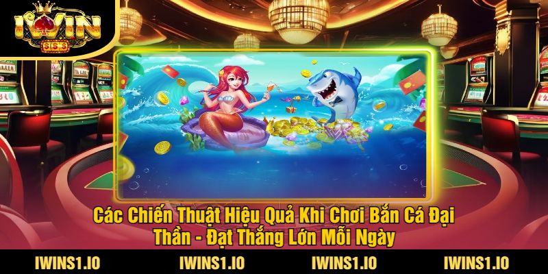 Game Bắn Cá Đại Thần iWin - Trải Nghiệm Bắn Cá Đỉnh Cao 3 Các Chiến Thuật Hiệu Quả Khi Chơi Bắn Cá Đại Thần - Đạt Thắng Lớn Mỗi Ngày