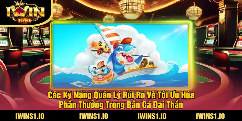 Game Bắn Cá Đại Thần iWin - Trải Nghiệm Bắn Cá Đỉnh Cao 4 Các Kỹ Năng Quản Lý Rủi Ro Và Tối Ưu Hóa Phần Thưởng Trong Bắn Cá Đại Thần