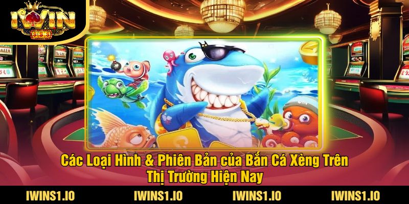 Bắn Cá Xèng iWin - Trải Nghiệm Game Bắn Cá Xèng Hấp Dẫn 3 Các Loại Hình & Phiên Bản của Bắn Cá Xèng Trên Thị Trường Hiện Nay