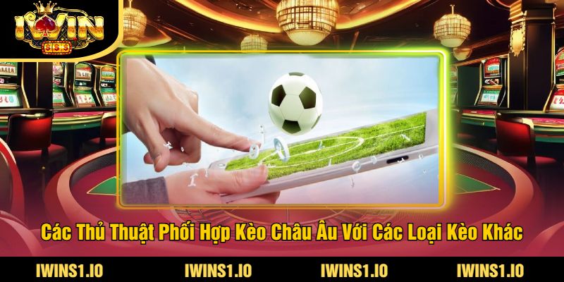 Kèo Châu Âu Tại iWin - Cập Nhật Tỷ Lệ Cược Châu Âu Mới 4 Các Thủ Thuật Phối Hợp Kèo Châu Âu Với Các Loại Kèo Khác