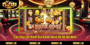 Các Tiêu Chí Đánh Giá Game Quay Hũ Dễ Nổ Nhất