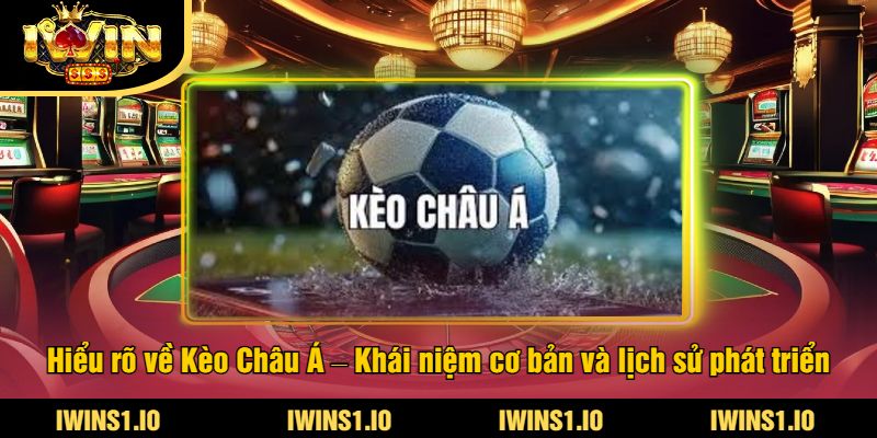 Kèo Châu Á Tại iWin - Cập Nhật Tỷ Lệ Cược Châu Á Mới 2 Hiểu rõ về Kèo Châu Á – Khái niệm cơ bản và lịch sử phát triển