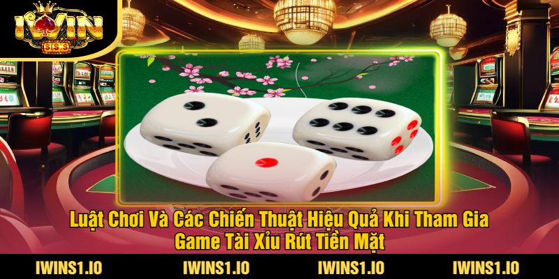 Game Tài Xỉu Rút Tiền Mặt Tại iWin - Chơi Ngay Nhận Thưởng 4 Luật Chơi Và Các Chiến Thuật Hiệu Quả Khi Tham Gia Game Tài Xỉu Rút Tiền Mặt