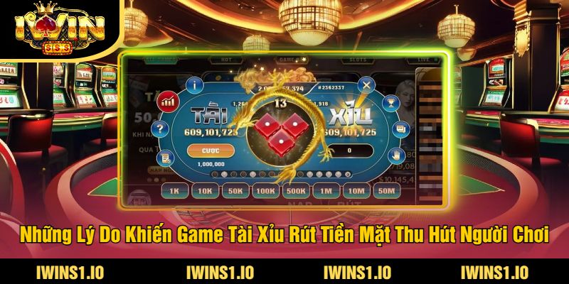 Game Tài Xỉu Rút Tiền Mặt Tại iWin - Chơi Ngay Nhận Thưởng 3 Những Lý Do Khiến Game Tài Xỉu Rút Tiền Mặt Thu Hút Người Chơi