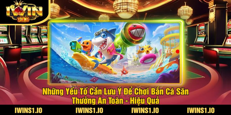 Bắn Cá Săn Thưởng Tại iWin - Trải Nghiệm Game Hấp Dẫn 4 Những Yếu Tố Cần Lưu Ý Để Chơi Bắn Cá Săn Thưởng An Toàn - Hiệu Quả