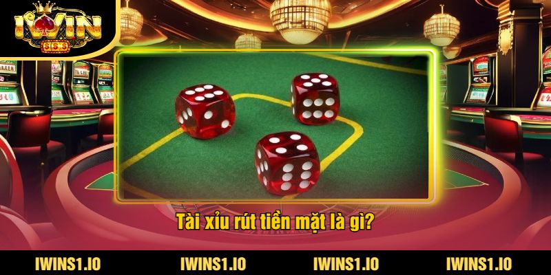 Tài Xỉu Rút Tiền Mặt Là Gì? Tìm Hiểu Cách Chơi Tại iWin 2 Tài xỉu rút tiền mặt là gì?